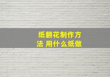 纸翻花制作方法 用什么纸做